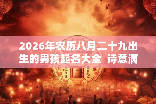 2026年农历八月二十九出生的男孩起名大全  诗意满满