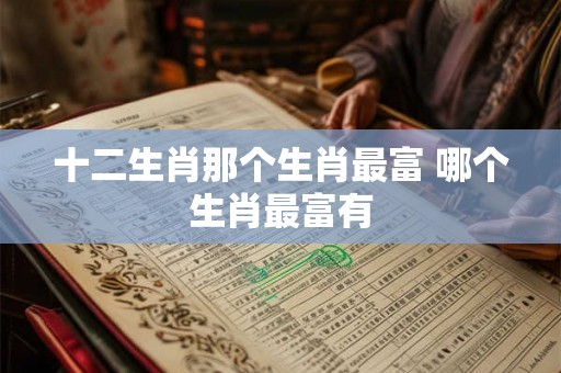 十二生肖那个生肖最富 哪个生肖最富有
