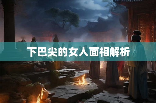 下巴尖的女人面相解析