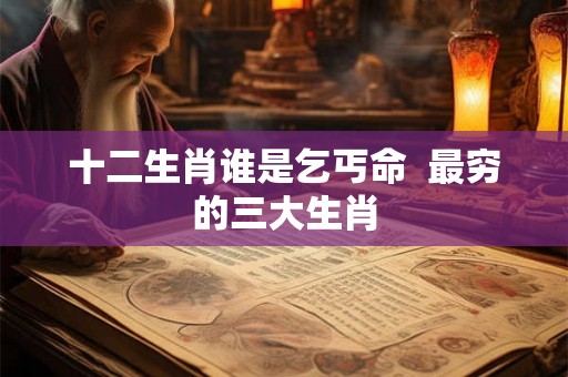 十二生肖谁是乞丐命  最穷的三大生肖