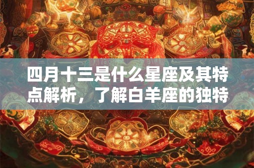 四月十三是什么星座及其特点解析，了解白羊座的独特魅力