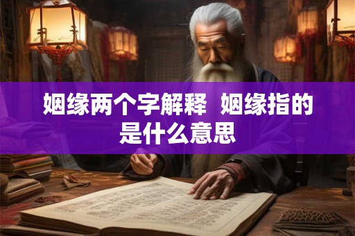 姻缘两个字解释  姻缘指的是什么意思