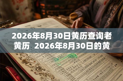 2026年8月30日黄历查询老黄历 2026年8月30日的黄历 2026年8月30日黄历查询老黄历 2026年8月30日的黄历