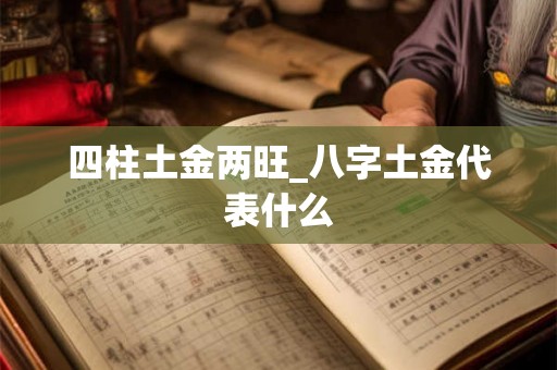 四柱土金两旺_八字土金代表什么