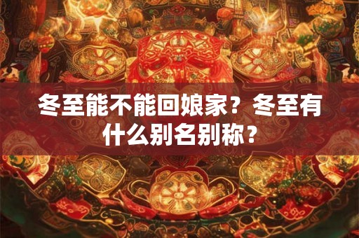 冬至能不能回娘家？冬至有什么别名别称？