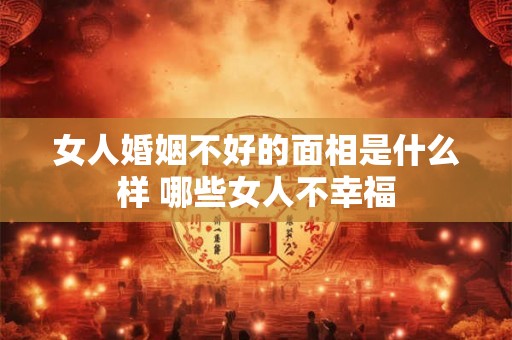 女人婚姻不好的面相是什么样 哪些女人不幸福