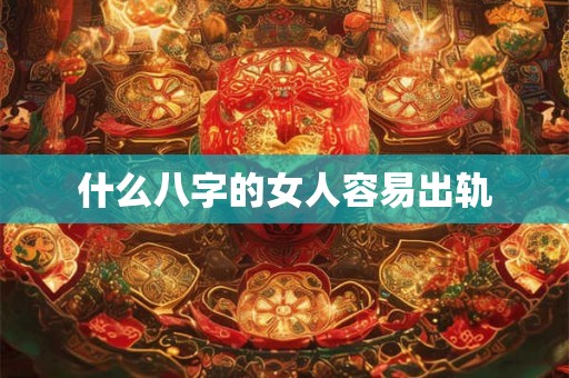 什么八字的女人容易出轨