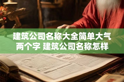 建筑公司名称大全简单大气两个字 建筑公司名称怎样简单大气