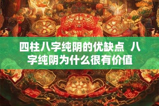四柱八字纯阴的优缺点  八字纯阴为什么很有价值