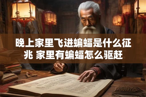 晚上家里飞进蝙蝠是什么征兆 家里有蝙蝠怎么驱赶