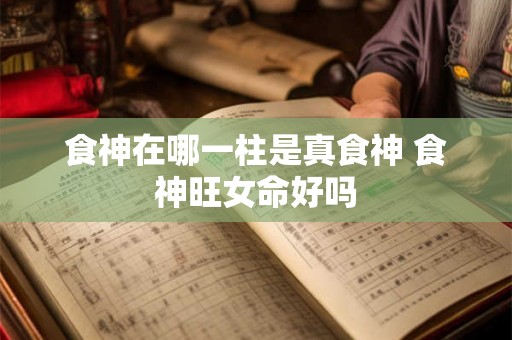 食神在哪一柱是真食神 食神旺女命好吗