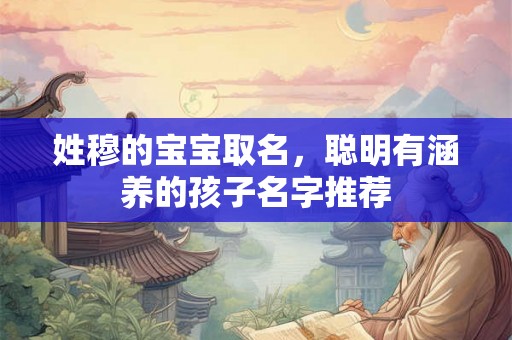 姓穆的宝宝取名，聪明有涵养的孩子名字推荐