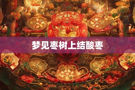 梦见枣树上结酸枣