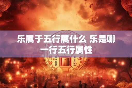乐属于五行属什么 乐是哪一行五行属性