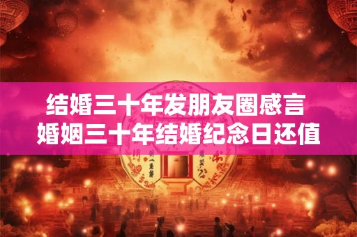 结婚三十年发朋友圈感言 婚姻三十年结婚纪念日还值得庆祝吗 结婚三十年发朋友圈感言 婚姻三十年结婚纪念日还值得庆祝吗