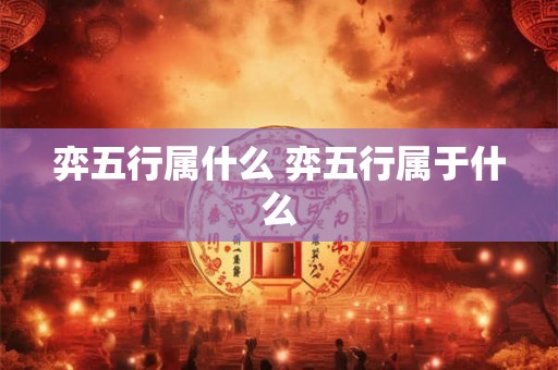 弈五行属什么 弈五行属于什么
