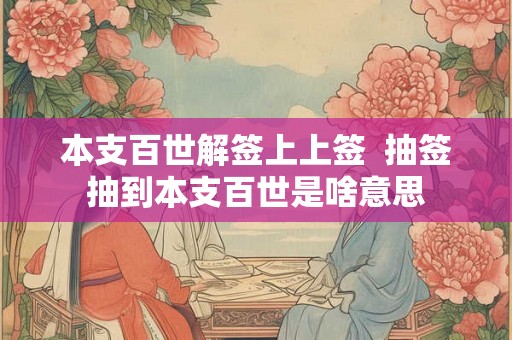 本支百世解签上上签  抽签抽到本支百世是啥意思