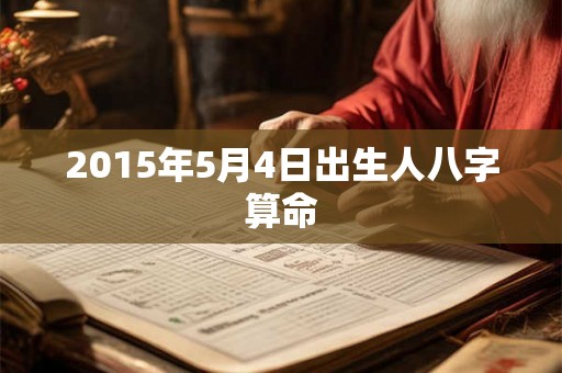 2015年5月4日出生人八字算命