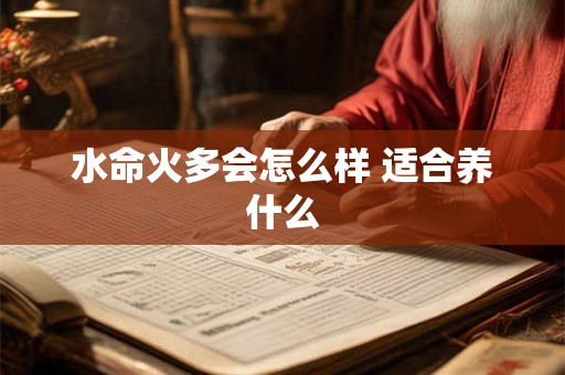水命火多会怎么样 适合养什么