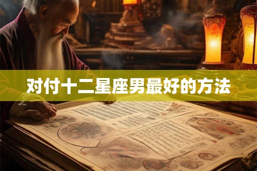 对付十二星座男最好的方法