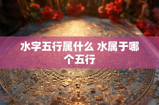 水字五行属什么 水属于哪个五行