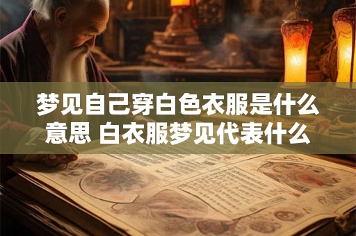 梦见自己穿白色衣服是什么意思 白衣服梦见代表什么