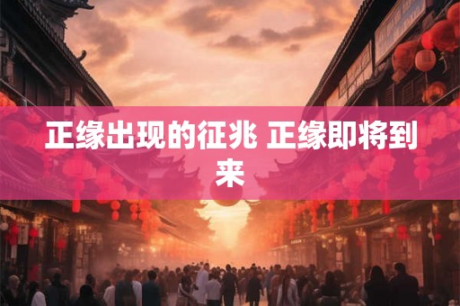 正缘出现的征兆 正缘即将到来