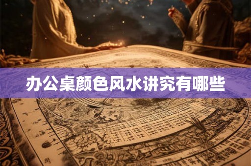 办公桌颜色风水讲究有哪些