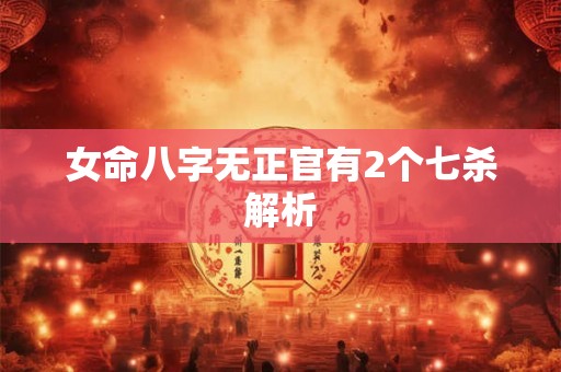 女命八字无正官有2个七杀解析
