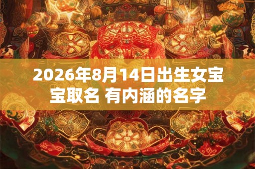 2026年8月14日出生女宝宝取名 有内涵的名字 2026年8月14日出生女宝宝取名 有内涵的名字