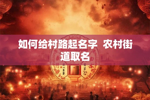 如何给村路起名字  农村街道取名