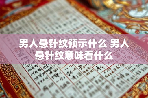 男人悬针纹预示什么 男人悬针纹意味着什么