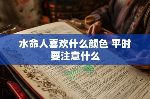 水命人喜欢什么颜色 平时要注意什么