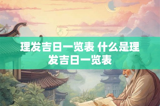 理发吉日一览表 什么是理发吉日一览表