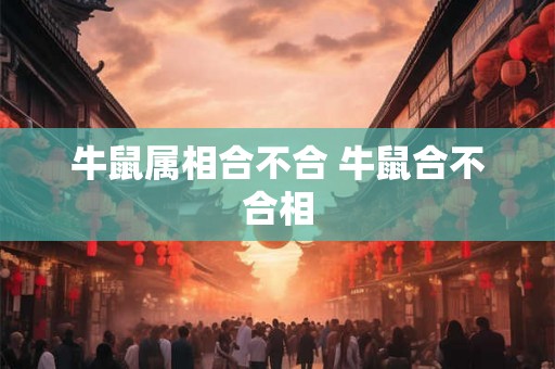 牛鼠属相合不合 牛鼠合不合相