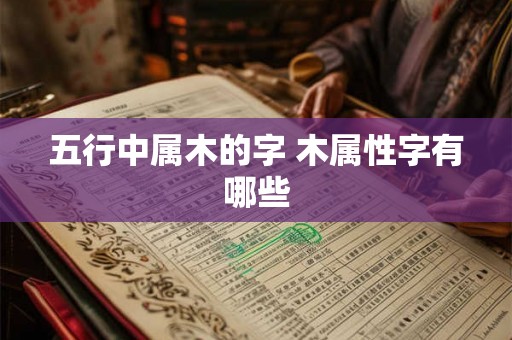 五行中属木的字 木属性字有哪些