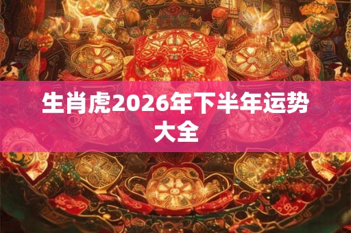 生肖虎2026年下半年运势大全