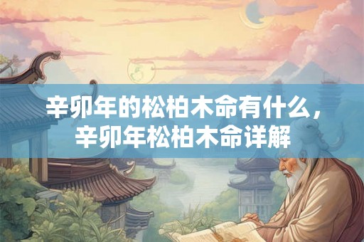 辛卯年的松柏木命有什么，辛卯年松柏木命详解