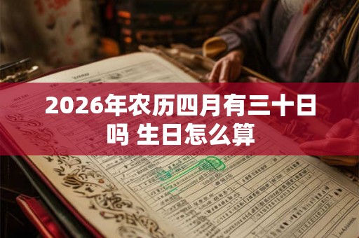 2026年农历四月有三十日吗 生日怎么算
