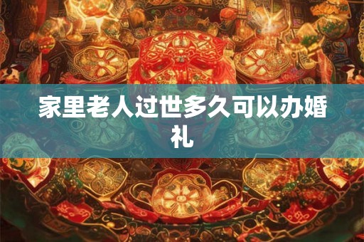 家里老人过世多久可以办婚礼