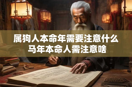属狗人本命年需要注意什么 马年本命人需注意啥