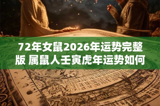 72年女鼠2026年运势完整版 属鼠人壬寅虎年运势如何