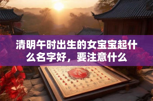 清明午时出生的女宝宝起什么名字好,要注意什么 清明午时出生的女宝宝起什么名字好,要注意什么