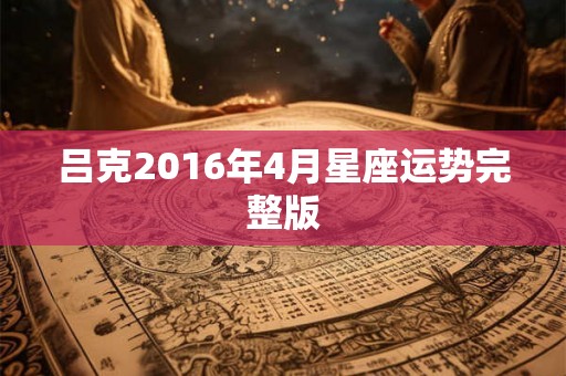 吕克2016年4月星座运势完整版