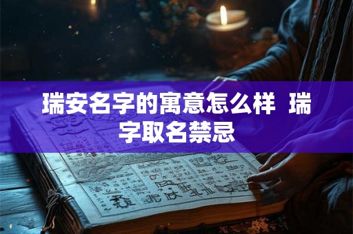 瑞安名字的寓意怎么样  瑞字取名禁忌