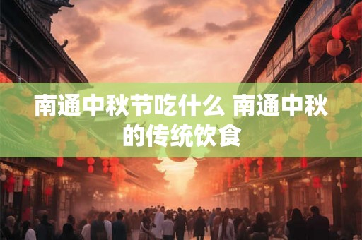 南通中秋节吃什么 南通中秋的传统饮食