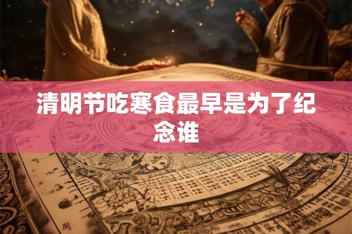 清明节吃寒食最早是为了纪念谁 清明节吃寒食最早是为了纪念谁