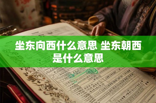 坐东向西什么意思 坐东朝西是什么意思