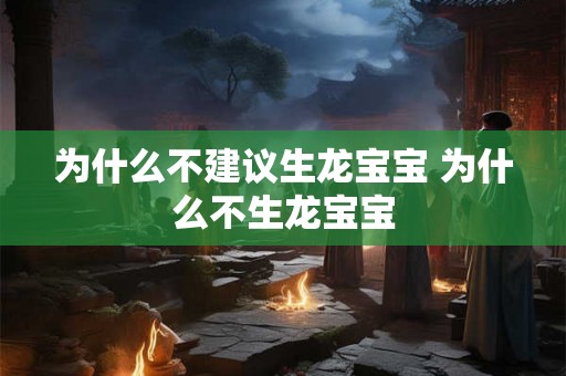 为什么不建议生龙宝宝 为什么不生龙宝宝