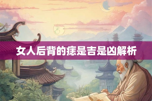 女人后背的痣是吉是凶解析